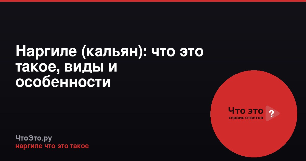 Наргиле (кальян): что это такое, виды и особенности