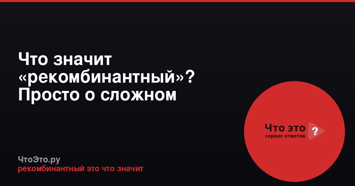 Что значит «рекомбинантный»? Просто о сложном термине