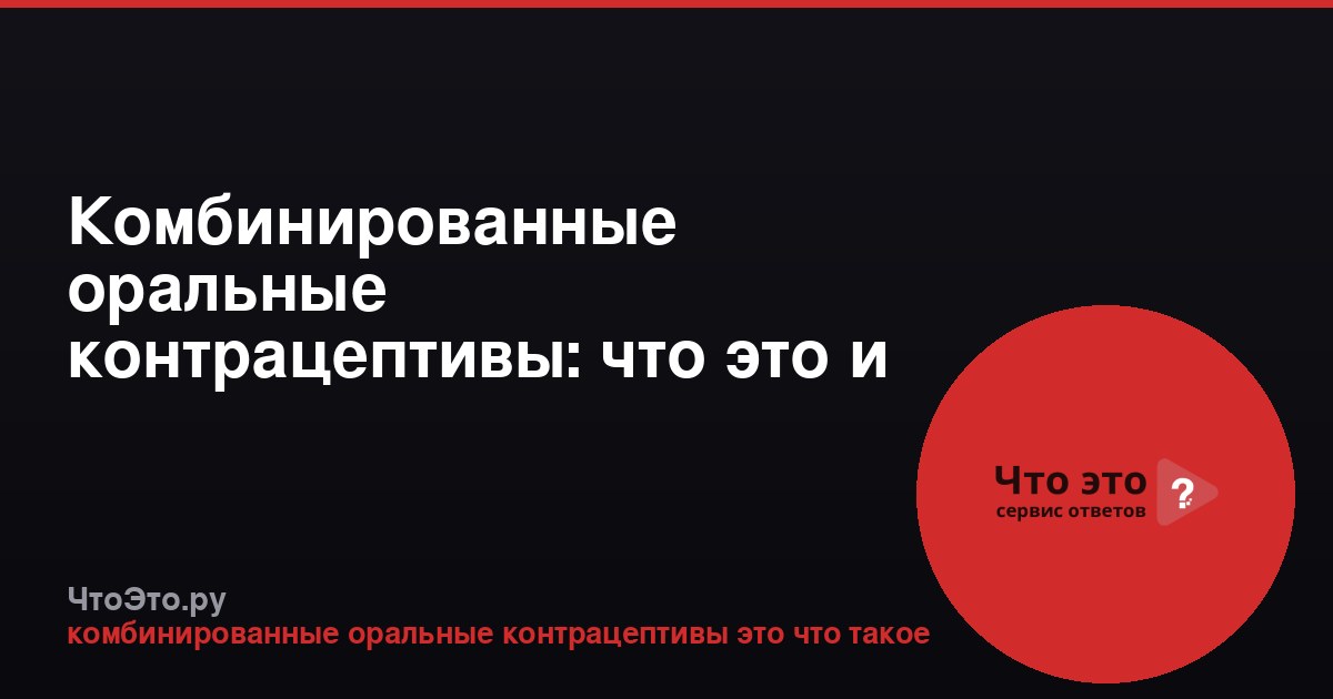 Комбинированные оральные контрацептивы: что это и как работают