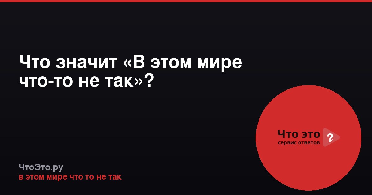 Что значит «В этом мире что-то не так»?
