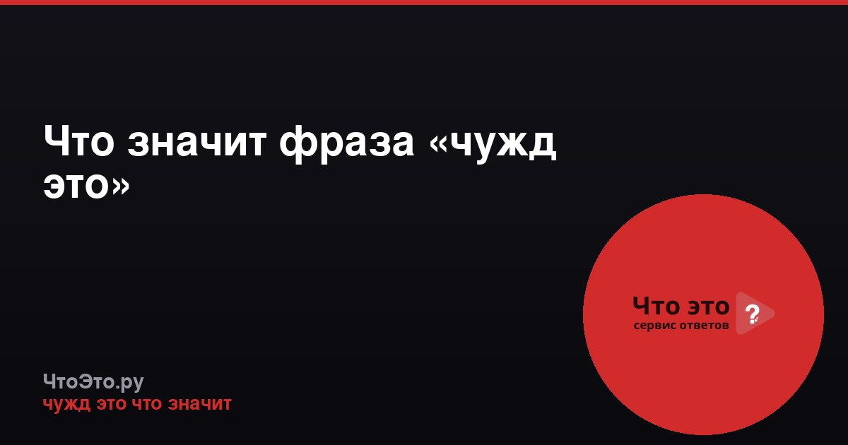 Что значит фраза «чужд это»