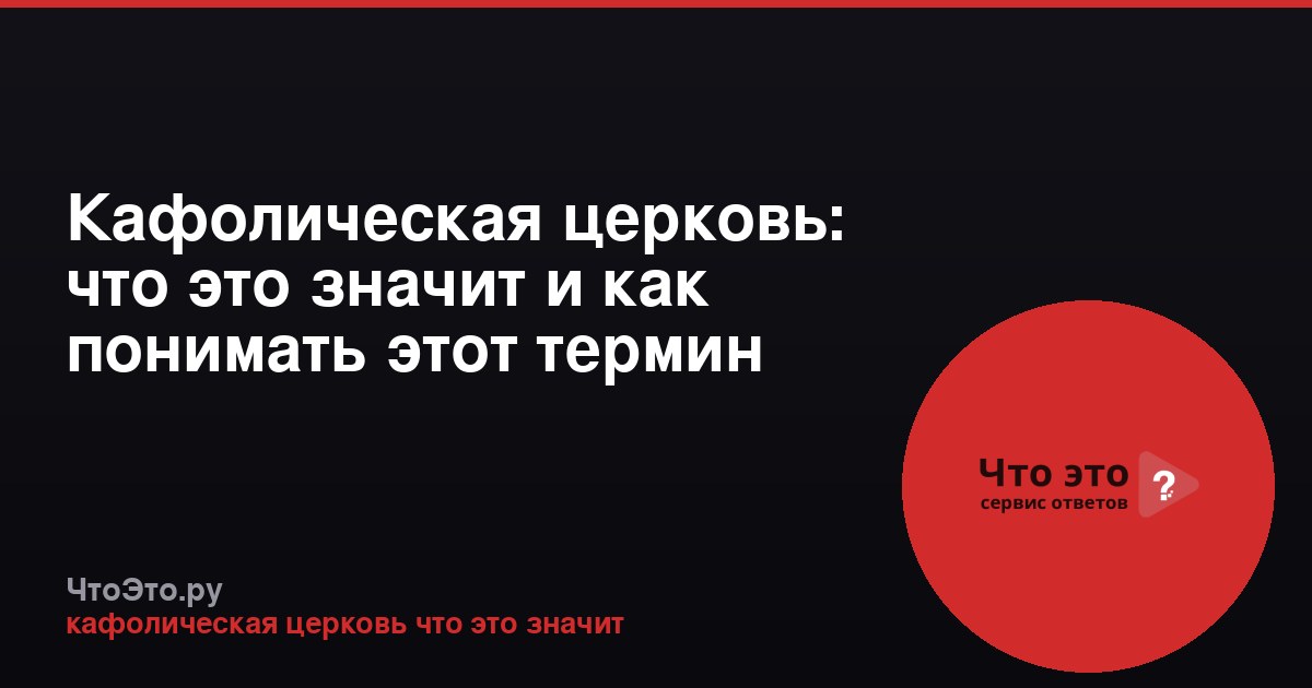 Кафолическая церковь: что это значит и как понимать этот термин