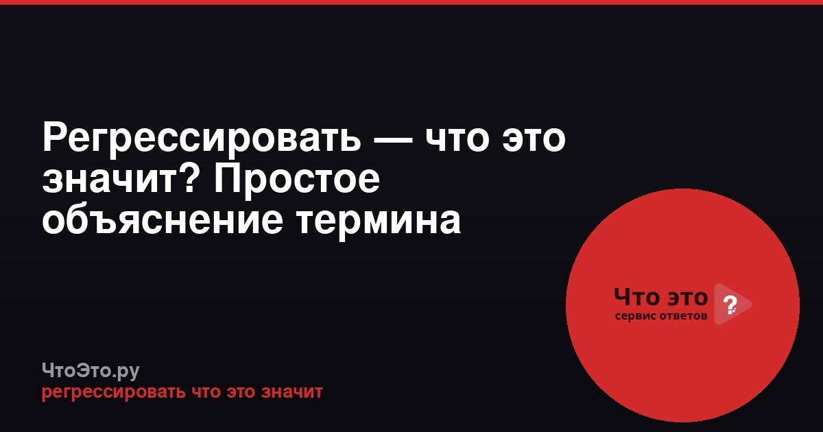 Регрессировать — что это значит? Простое объяснение термина