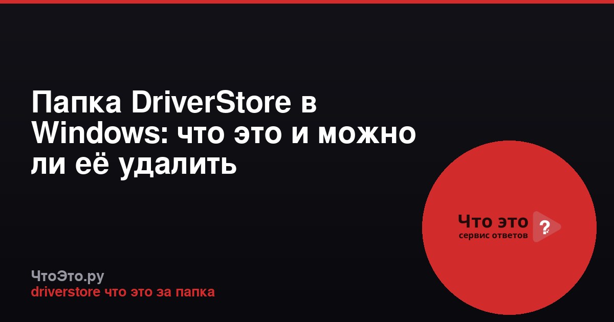Папка DriverStore в Windows: что это и можно ли её удалить