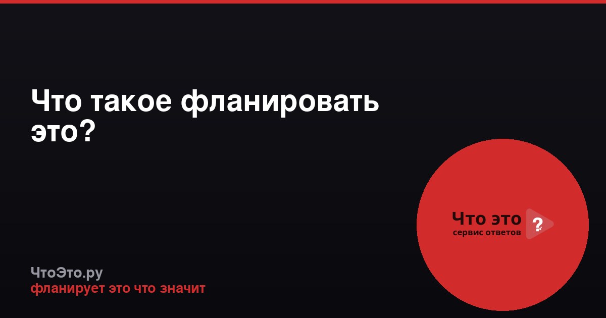 Что такое фланировать это?