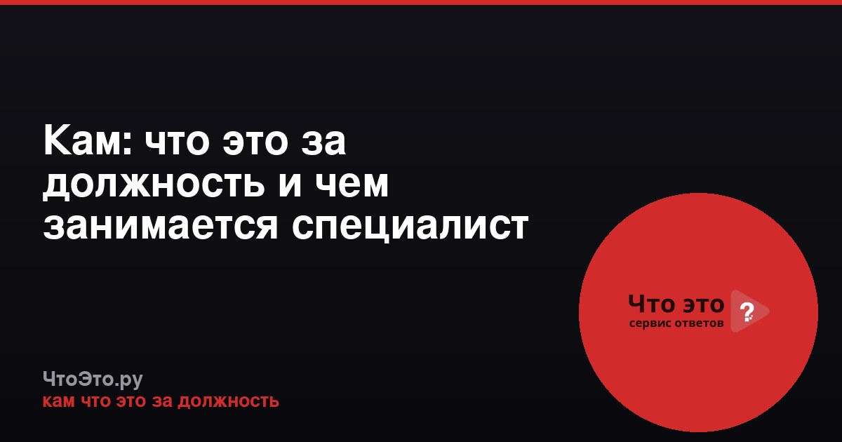 Кам: что это за должность и чем занимается специалист