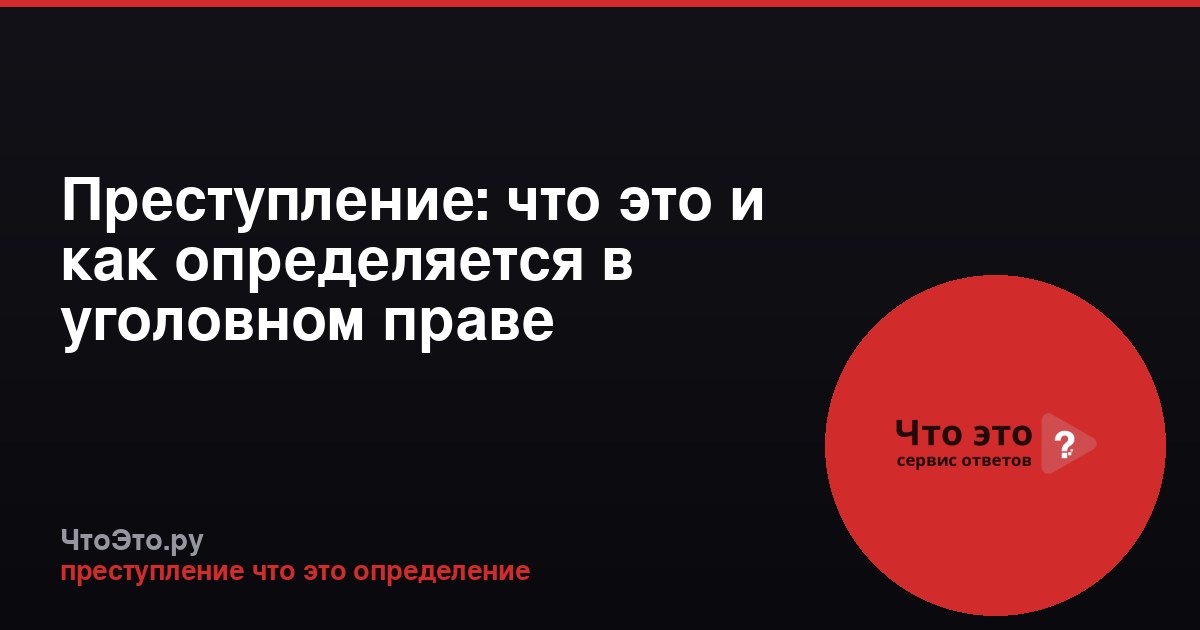 Преступление: что это и как определяется в уголовном праве