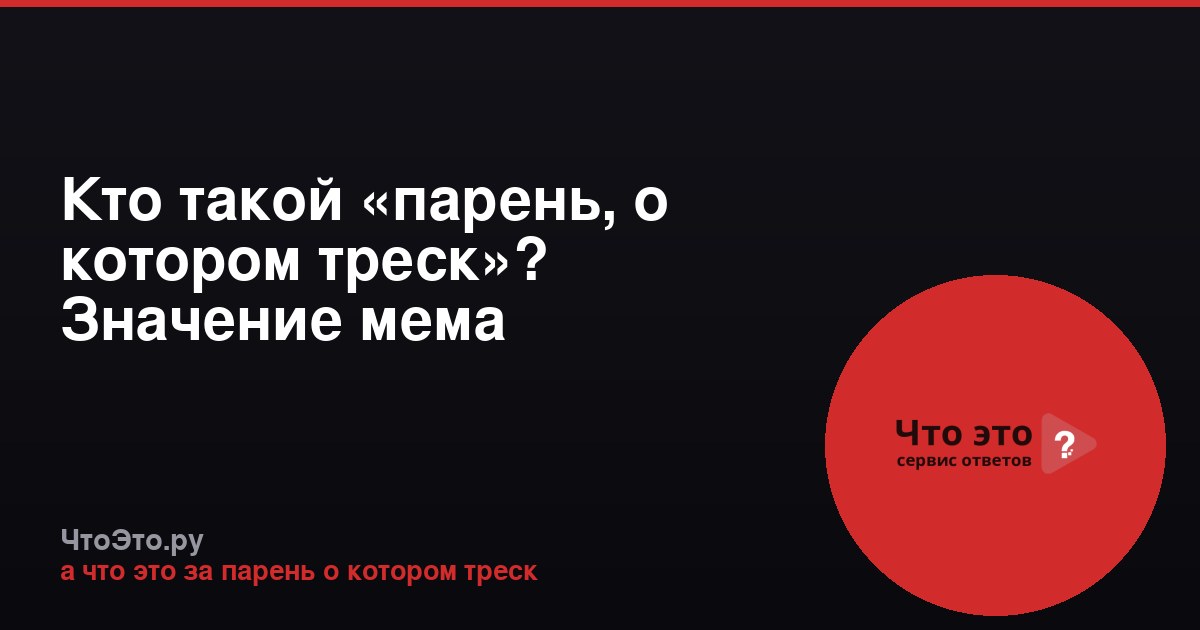 Кто такой «парень, о котором треск»? Значение мема