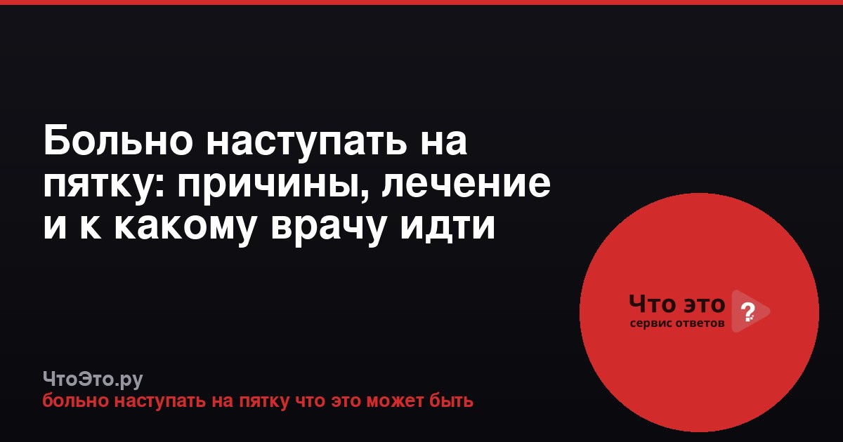 Больно наступать на пятку: причины, лечение и к какому врачу идти