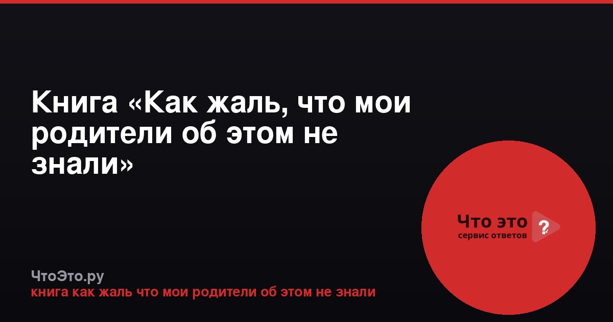 Книга «Как жаль, что мои родители об этом не знали»
