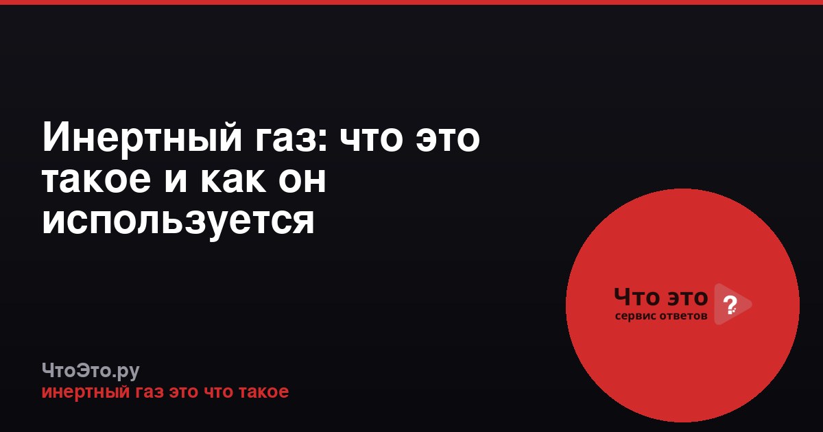 Инертный газ: что это такое и как он используется