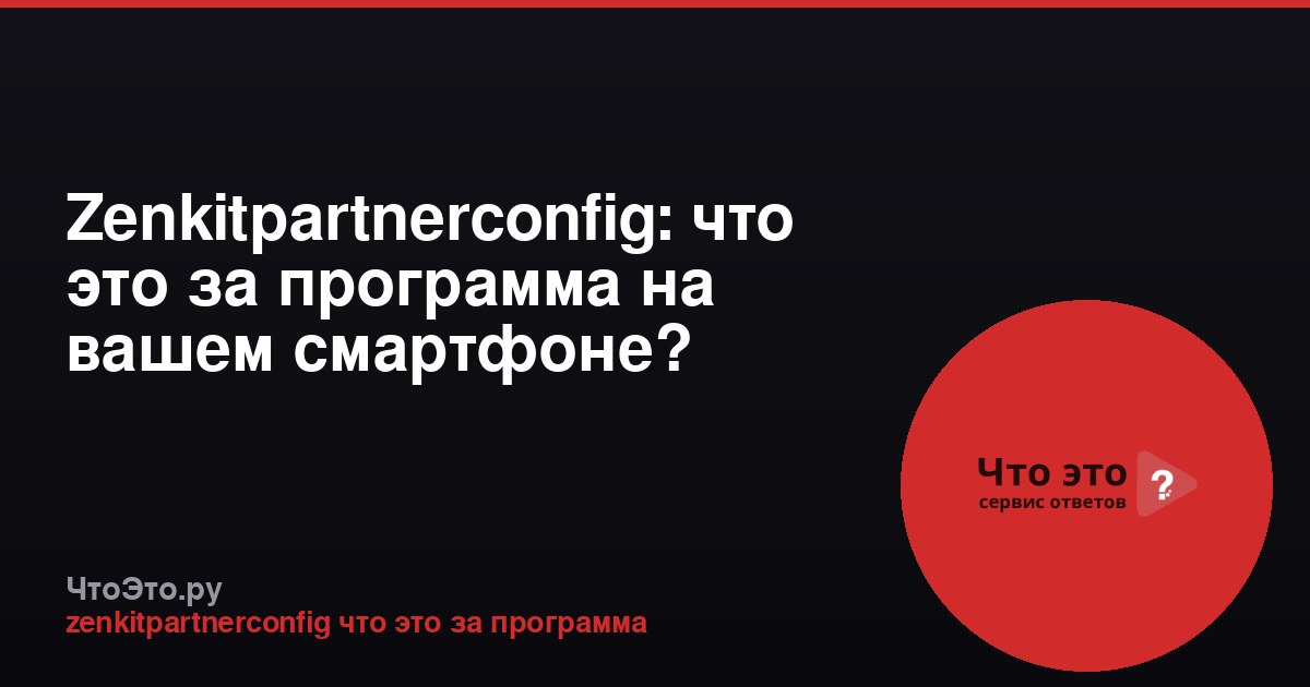 Zenkitpartnerconfig: что это за программа на вашем смартфоне?