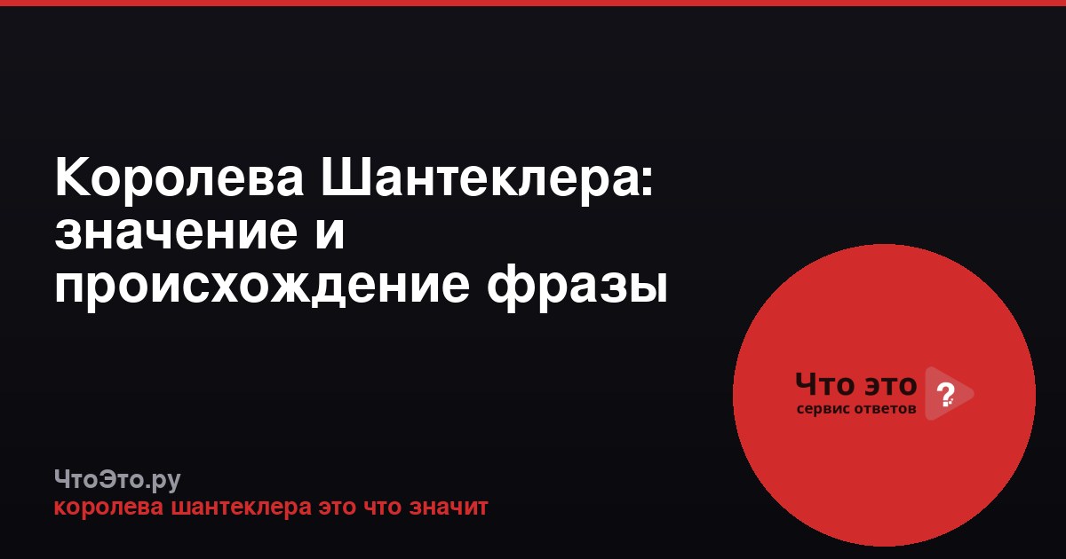 Королева Шантеклера: значение и происхождение фразы