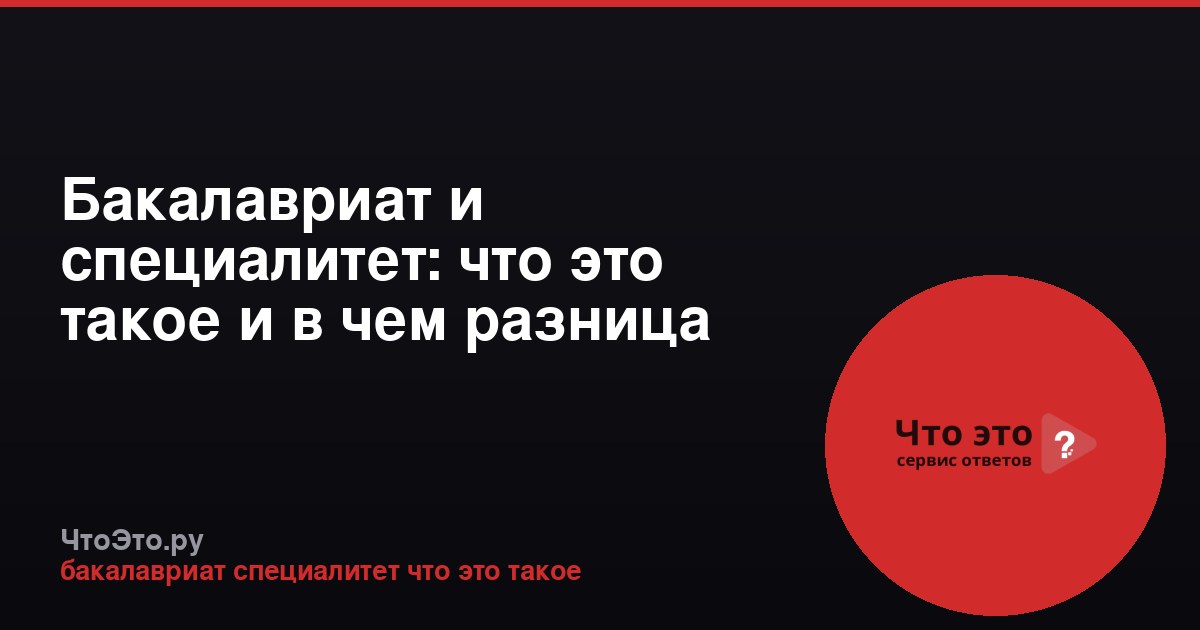 Бакалавриат и специалитет: что это такое и в чем разница