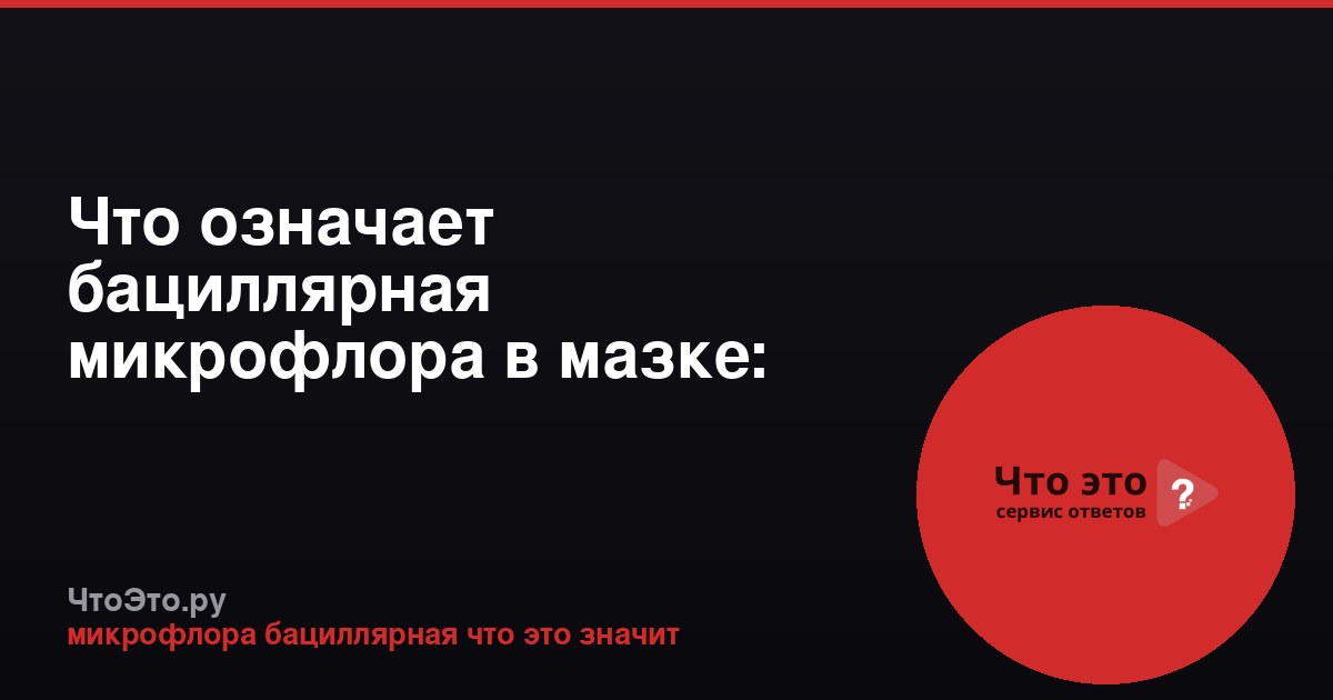 Что означает бациллярная микрофлора в мазке: подробное объяснение