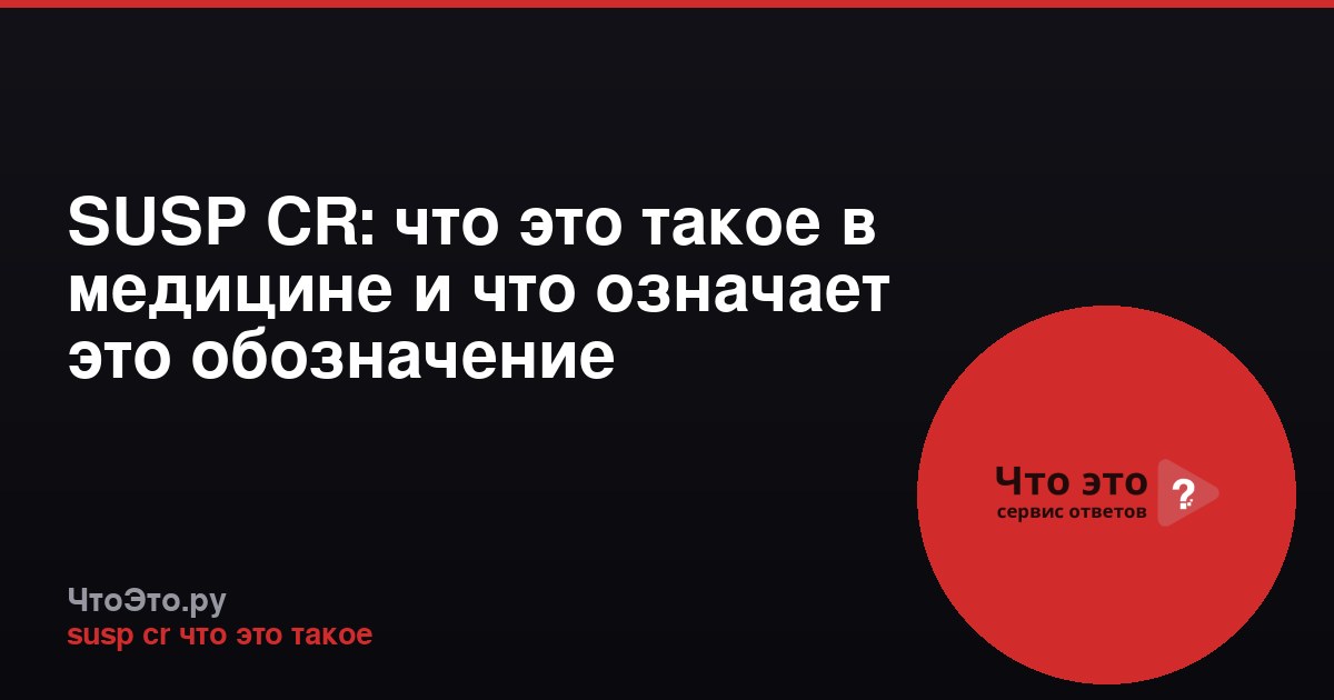 SUSP CR: что это такое в медицине и что означает это обозначение