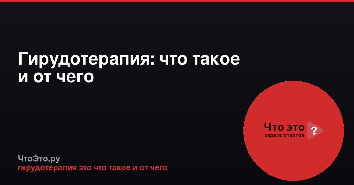 Гирудотерапия: что такое и от чего
