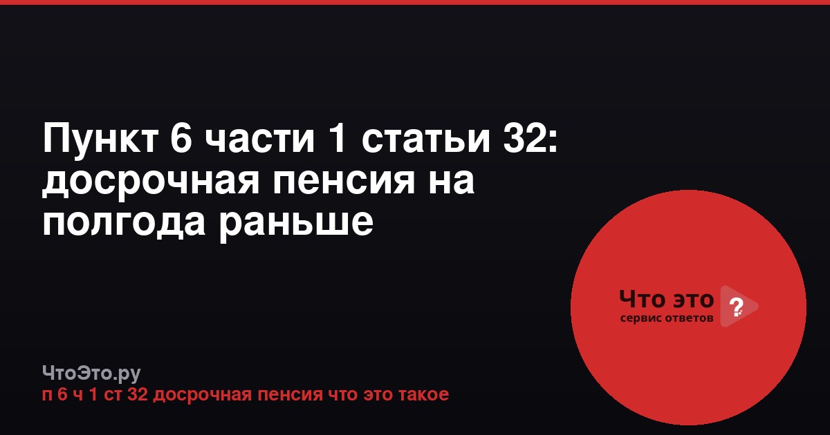 Пункт 6 части 1 статьи 32: досрочная пенсия на полгода раньше