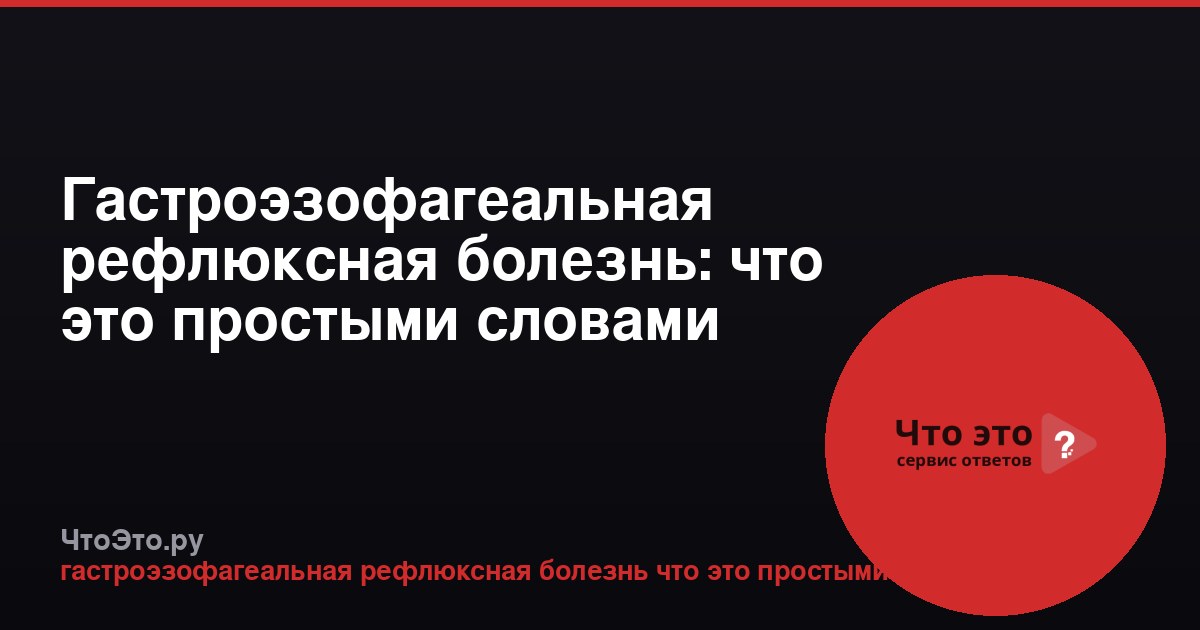 Гастроэзофагеальная рефлюксная болезнь: что это простыми словами