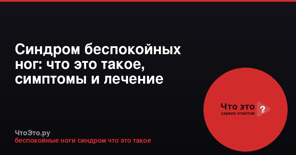 Синдром беспокойных ног: что это такое, симптомы и лечение