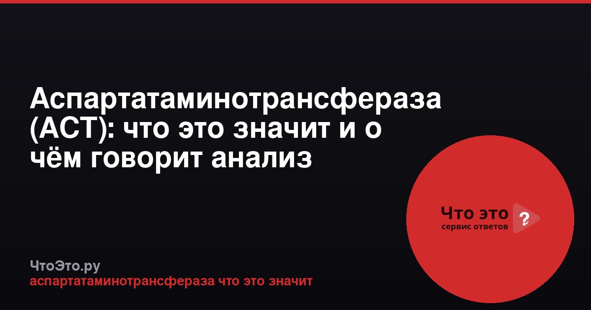 Аспартатаминотрансфераза (АСТ): что это значит и о чём говорит анализ