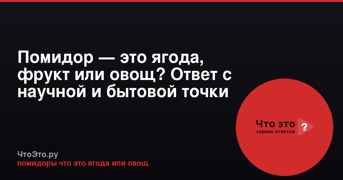 Помидор — это ягода, фрукт или овощ? Ответ с научной и бытовой точки зрения