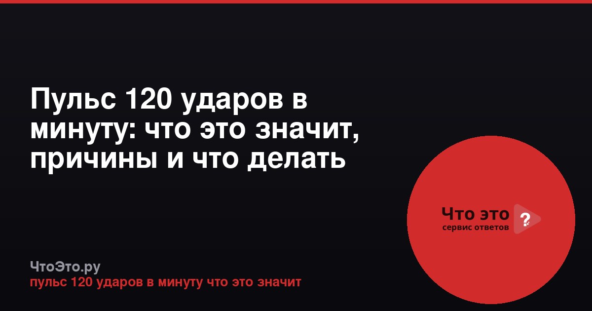 Пульс 120 ударов в минуту: что это значит, причины и что делать