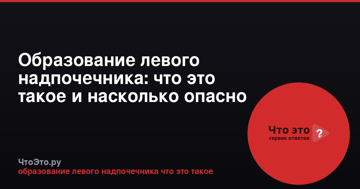 Образование левого надпочечника: что это такое и насколько опасно