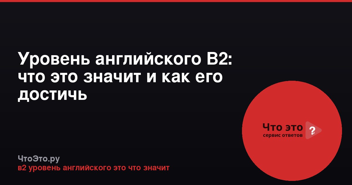 Уровень английского B2: что это значит и как его достичь