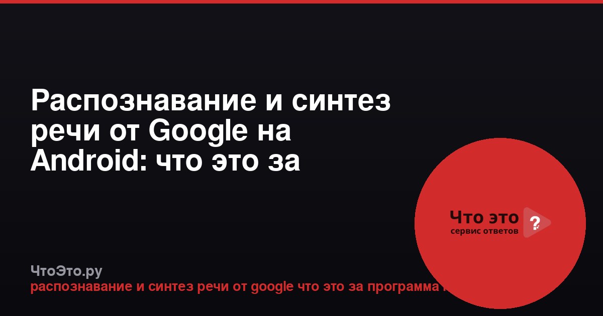 Распознавание и синтез речи от Google на Android: что это за программа?