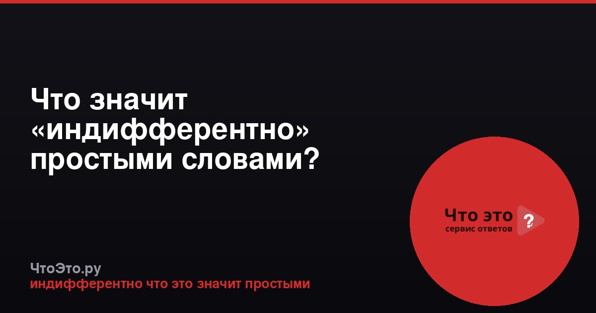 Что значит «индифферентно» простыми словами?