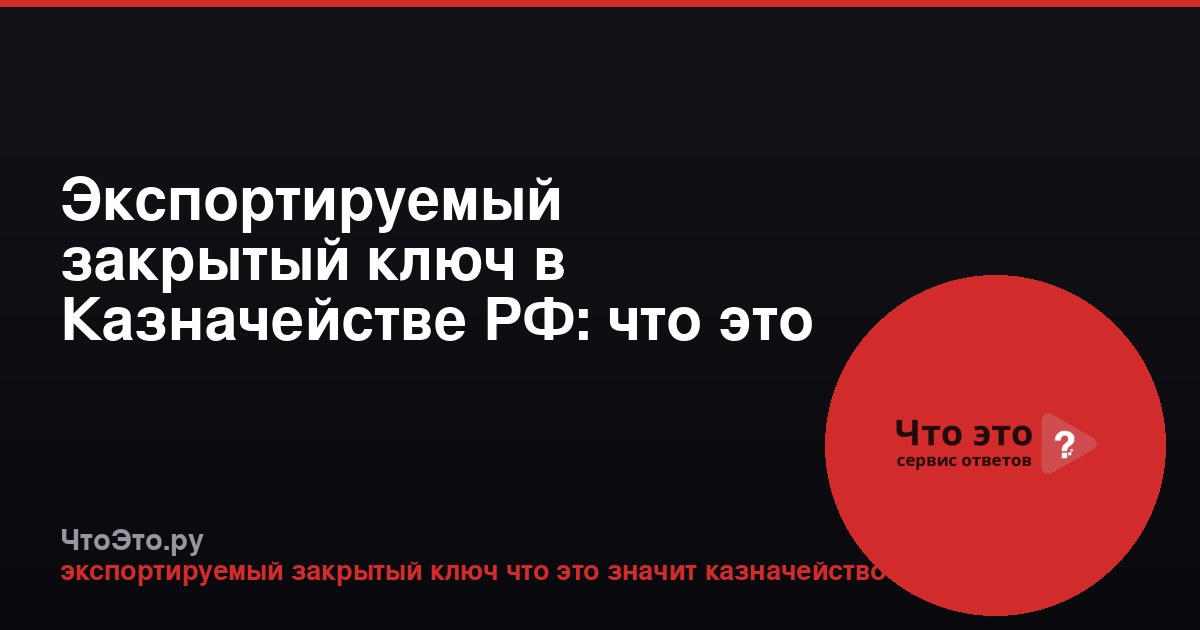 Экспортируемый закрытый ключ в Казначействе РФ: что это и зачем