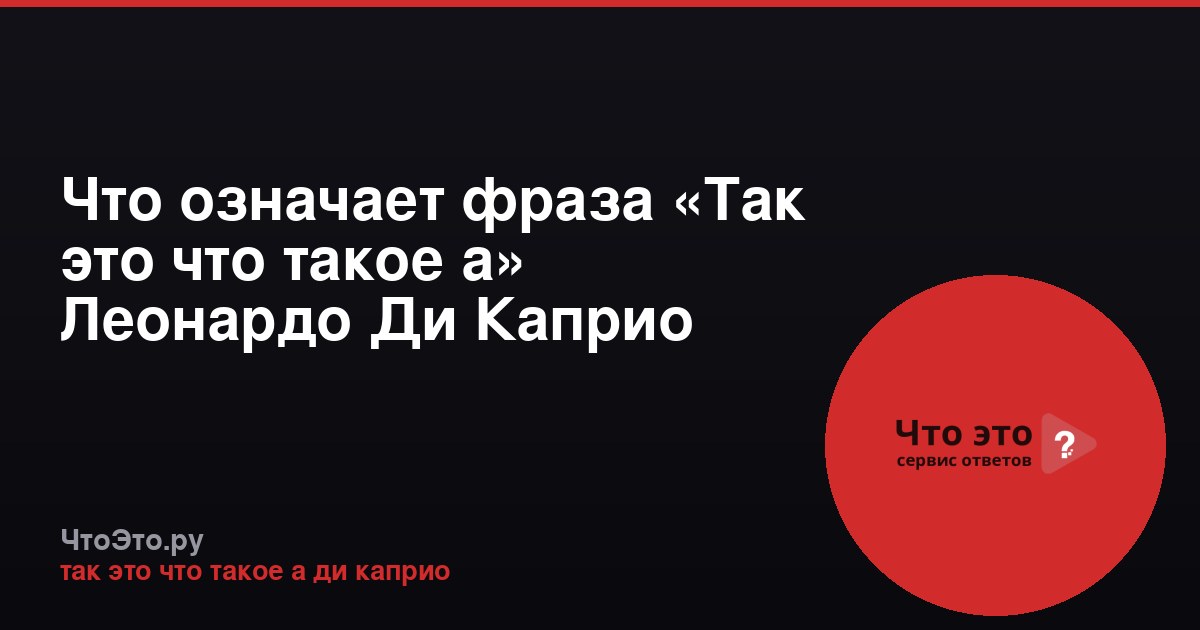 Что означает фраза «Так это что такое а» Леонардо Ди Каприо