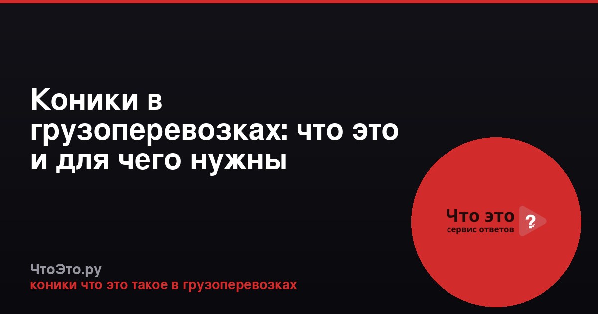 Коники в грузоперевозках: что это и для чего нужны