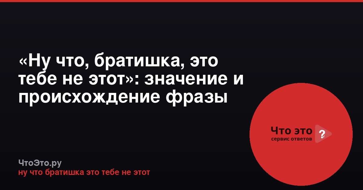 «Ну что, братишка, это тебе не этот»: значение и происхождение фразы