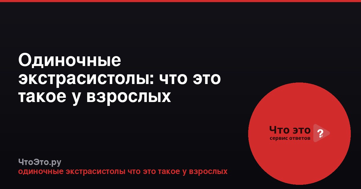 Одиночные экстрасистолы: что это такое у взрослых
