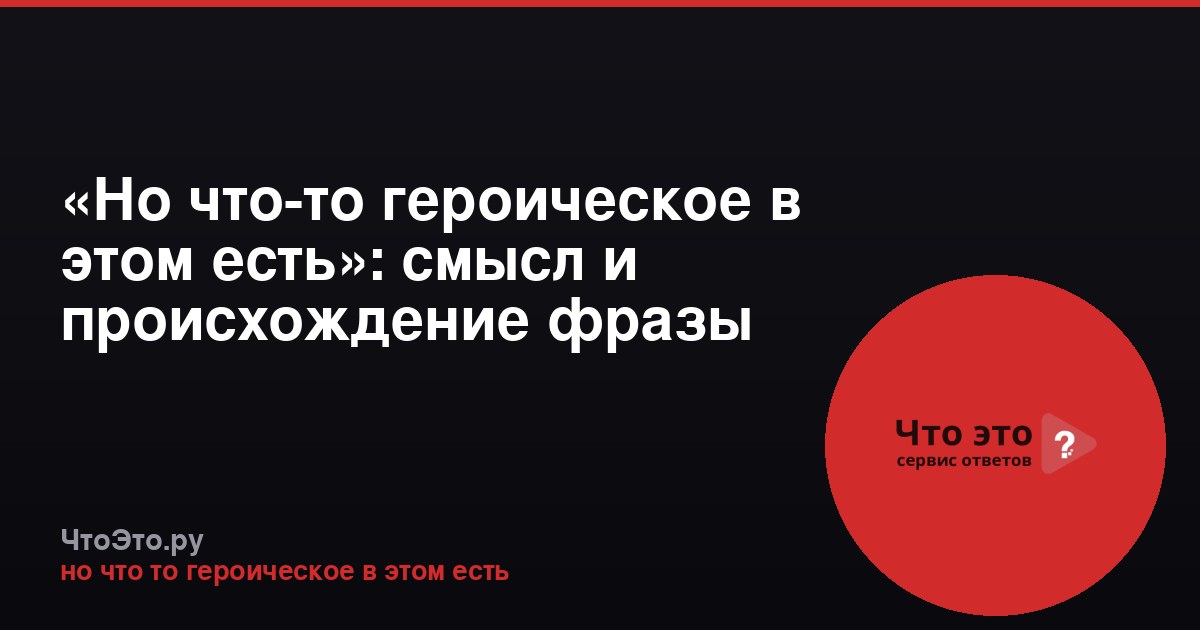 «Но что-то героическое в этом есть»: смысл и происхождение фразы