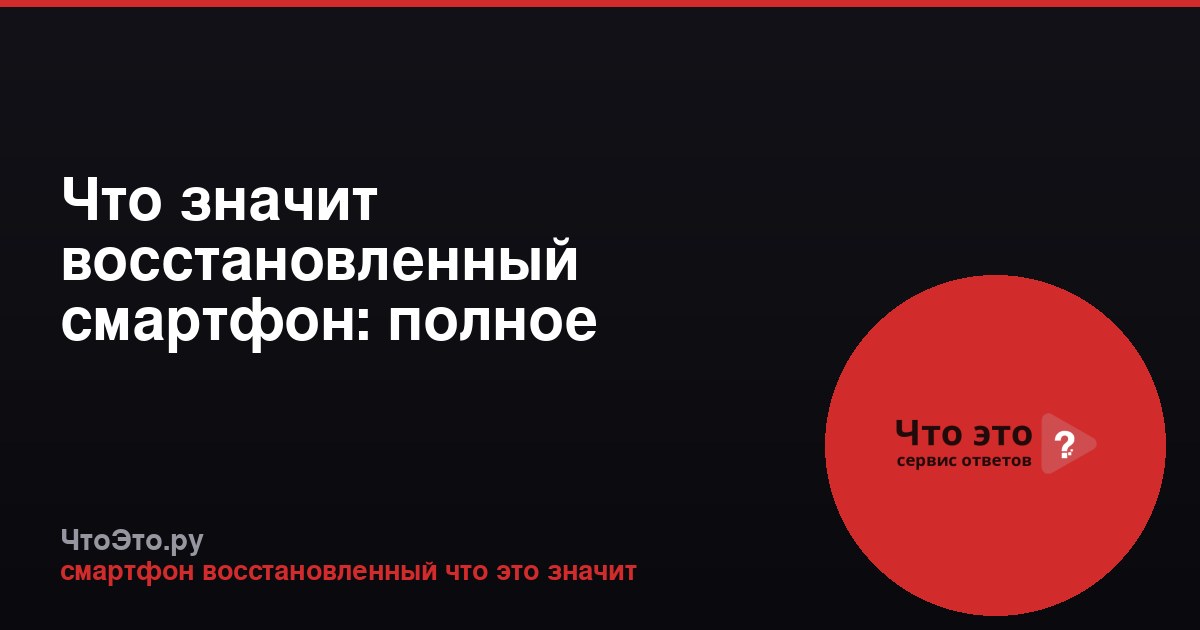 Что значит восстановленный смартфон: полное руководство