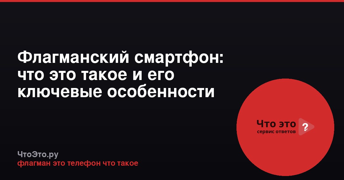 Флагманский смартфон: что это такое и его ключевые особенности
