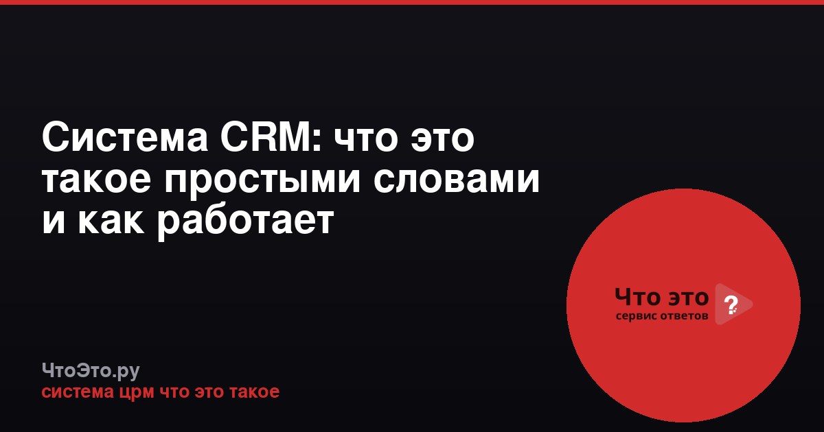Система CRM: что это такое простыми словами и как работает