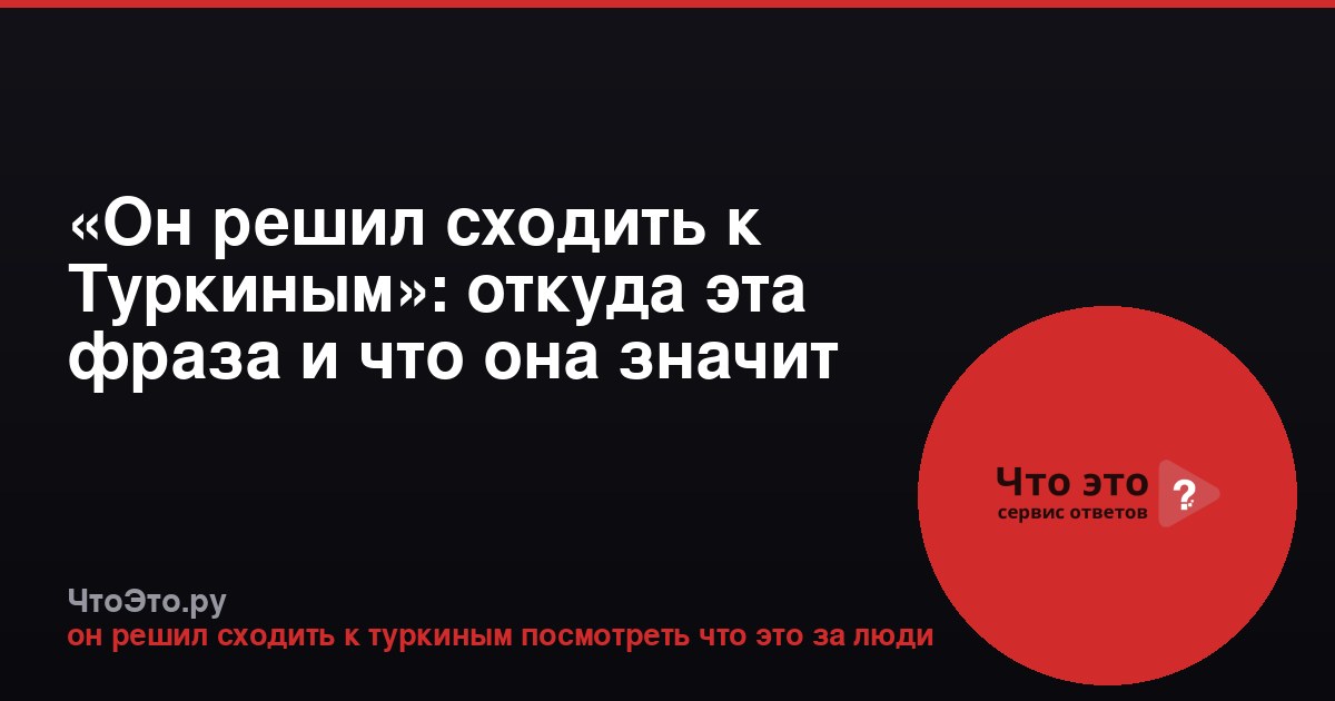 «Он решил сходить к Туркиным»: откуда эта фраза и что она значит