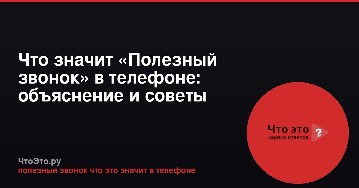 Что значит «Полезный звонок» в телефоне: объяснение и советы