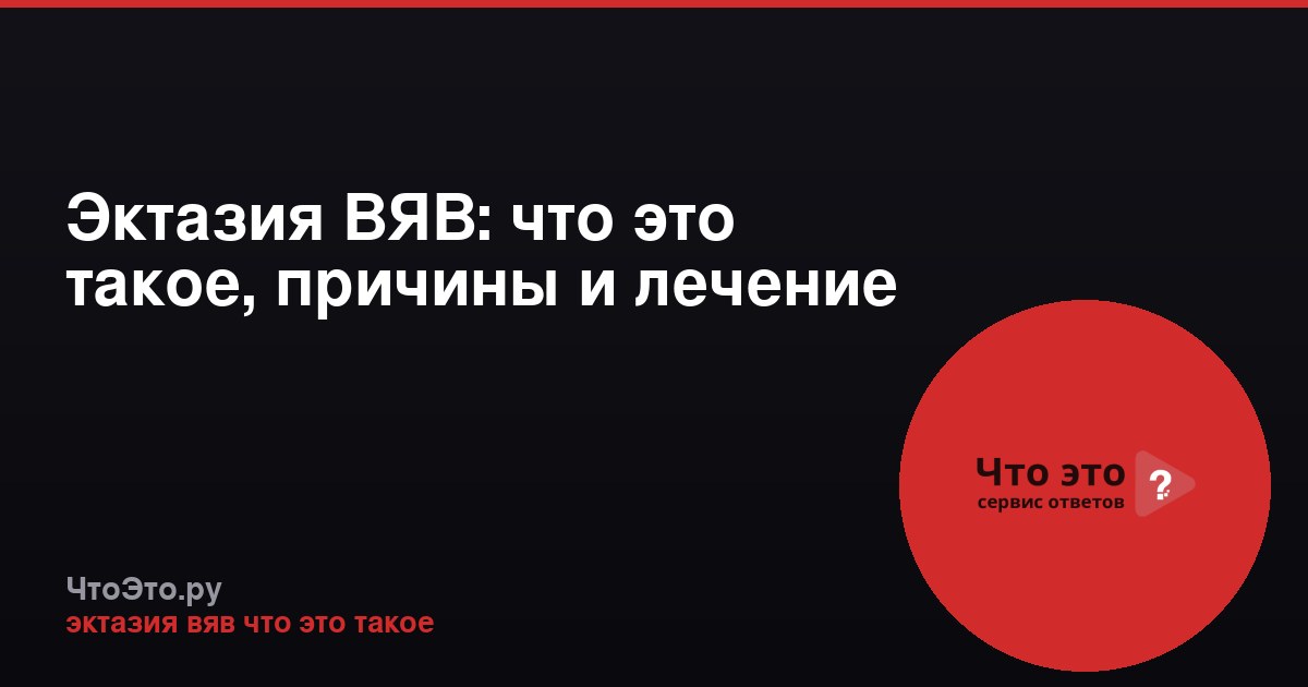 Эктазия ВЯВ: что это такое, причины и лечение