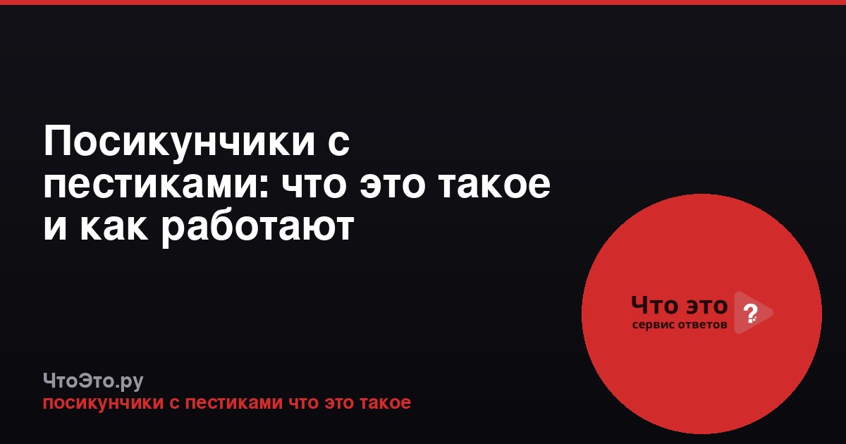 Посикунчики с пестиками: что это такое и как работают