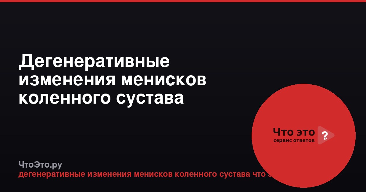 Дегенеративные изменения менисков коленного сустава