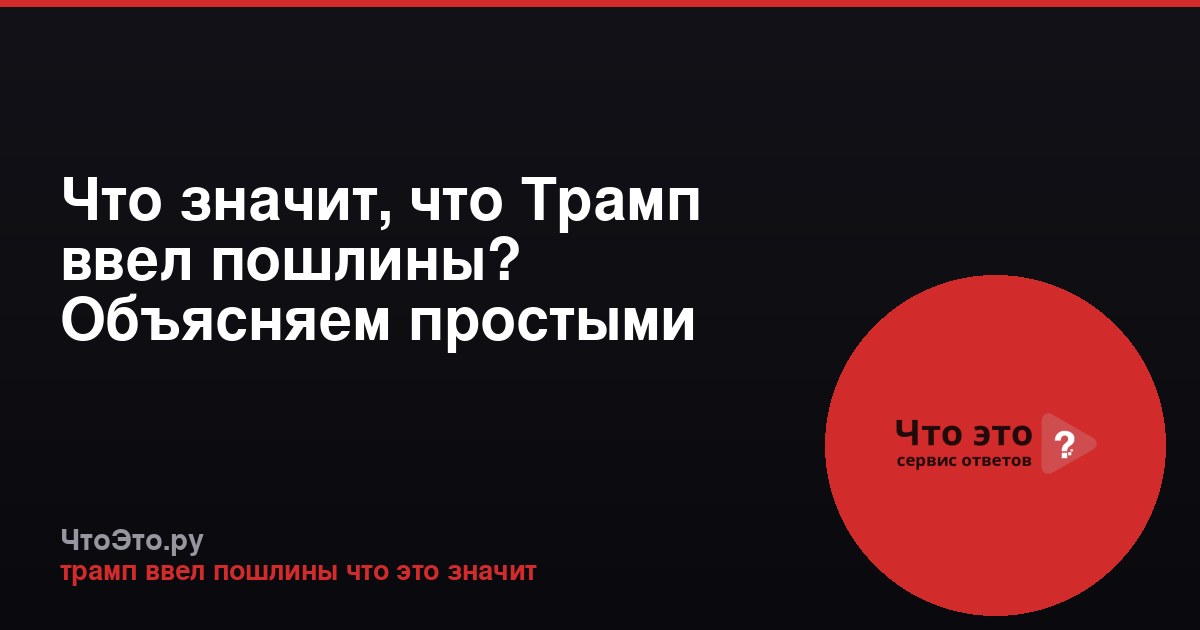 Что значит, что Трамп ввел пошлины? Объясняем простыми словами