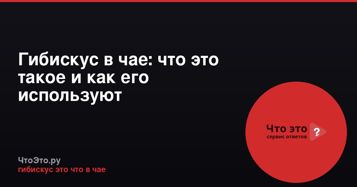 Гибискус в чае: что это такое и как его используют
