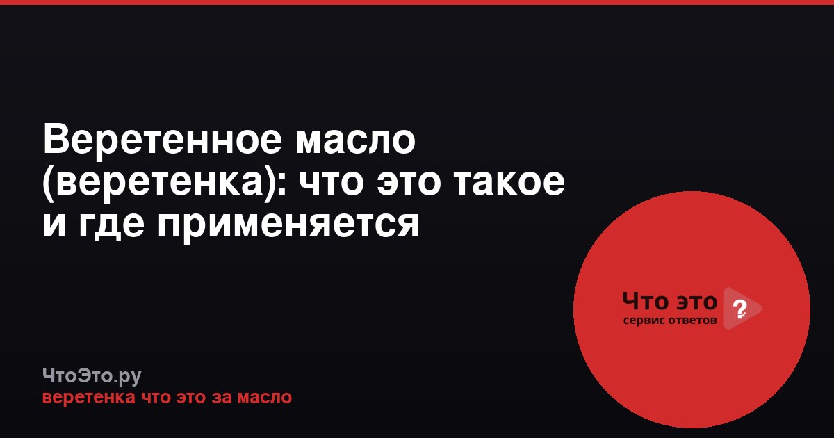Веретенное масло (веретенка): что это такое и где применяется