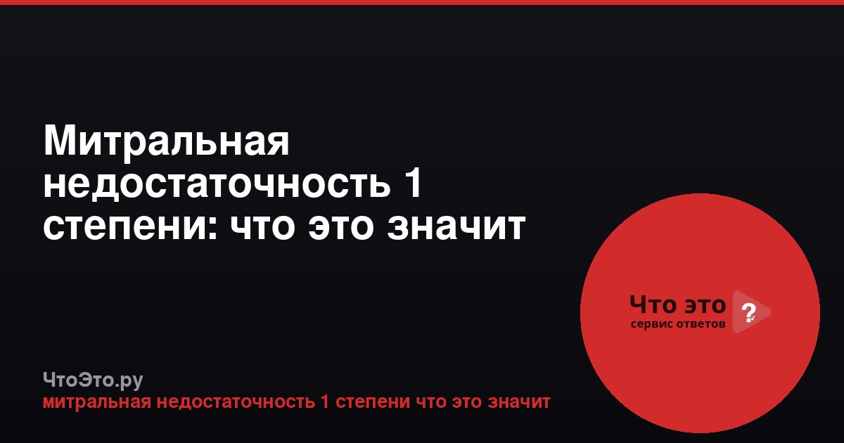 Митральная недостаточность 1 степени: что это значит простыми словами