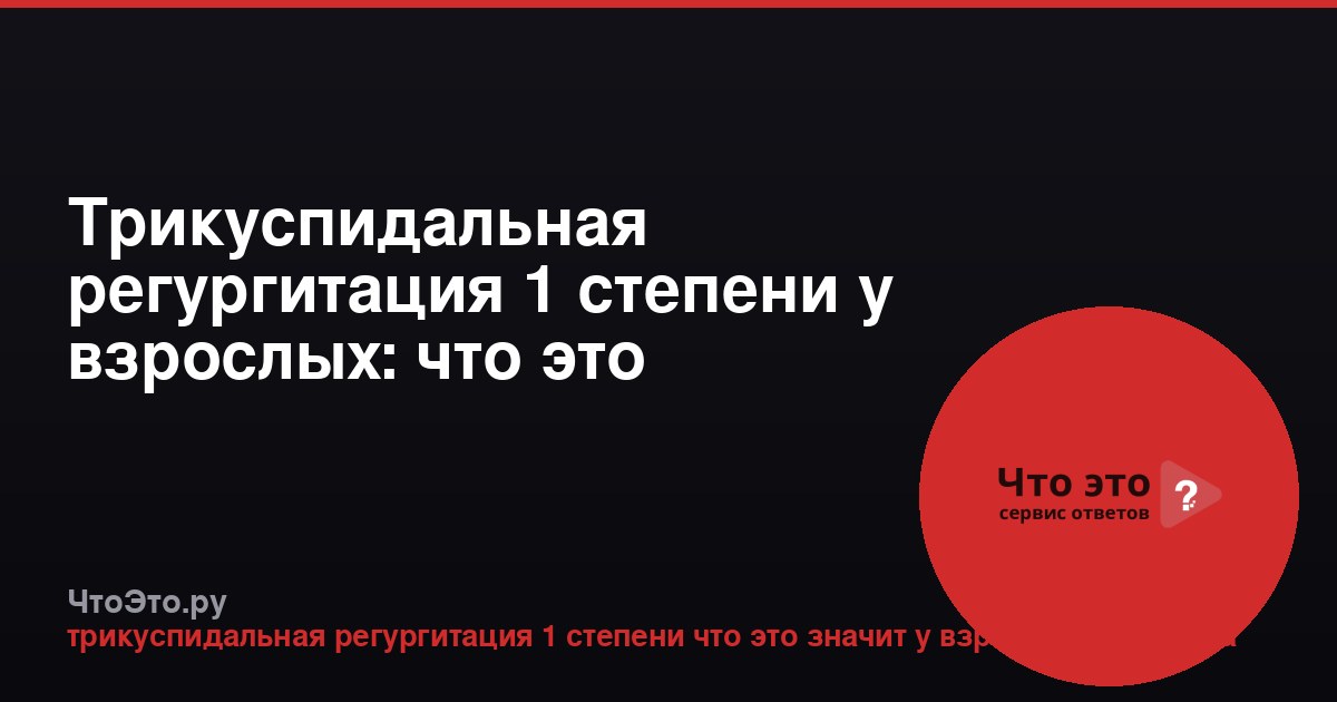 Трикуспидальная регургитация 1 степени у взрослых: что это значит?